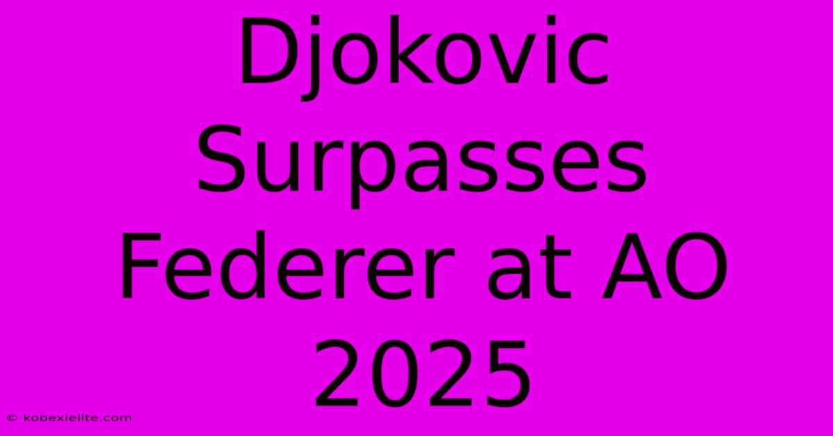 Djokovic Surpasses Federer At AO 2025