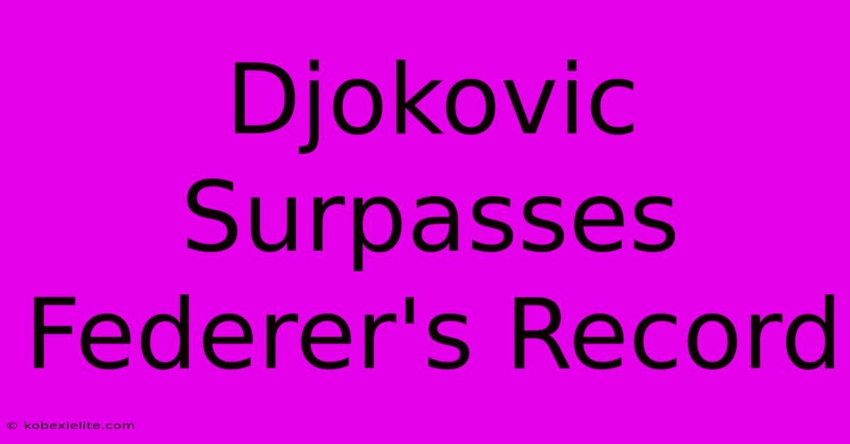 Djokovic Surpasses Federer's Record