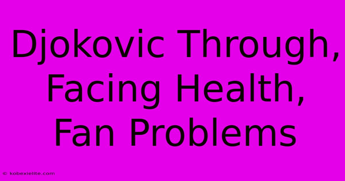 Djokovic Through, Facing Health, Fan Problems