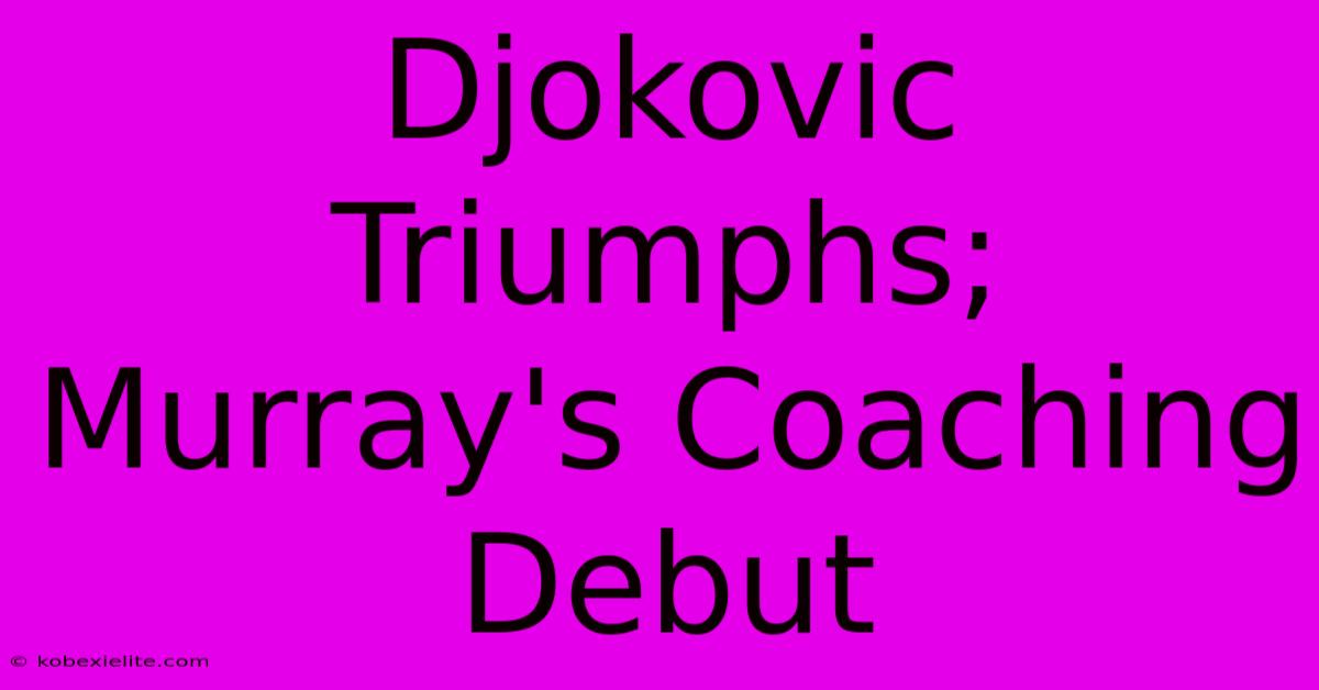 Djokovic Triumphs; Murray's Coaching Debut