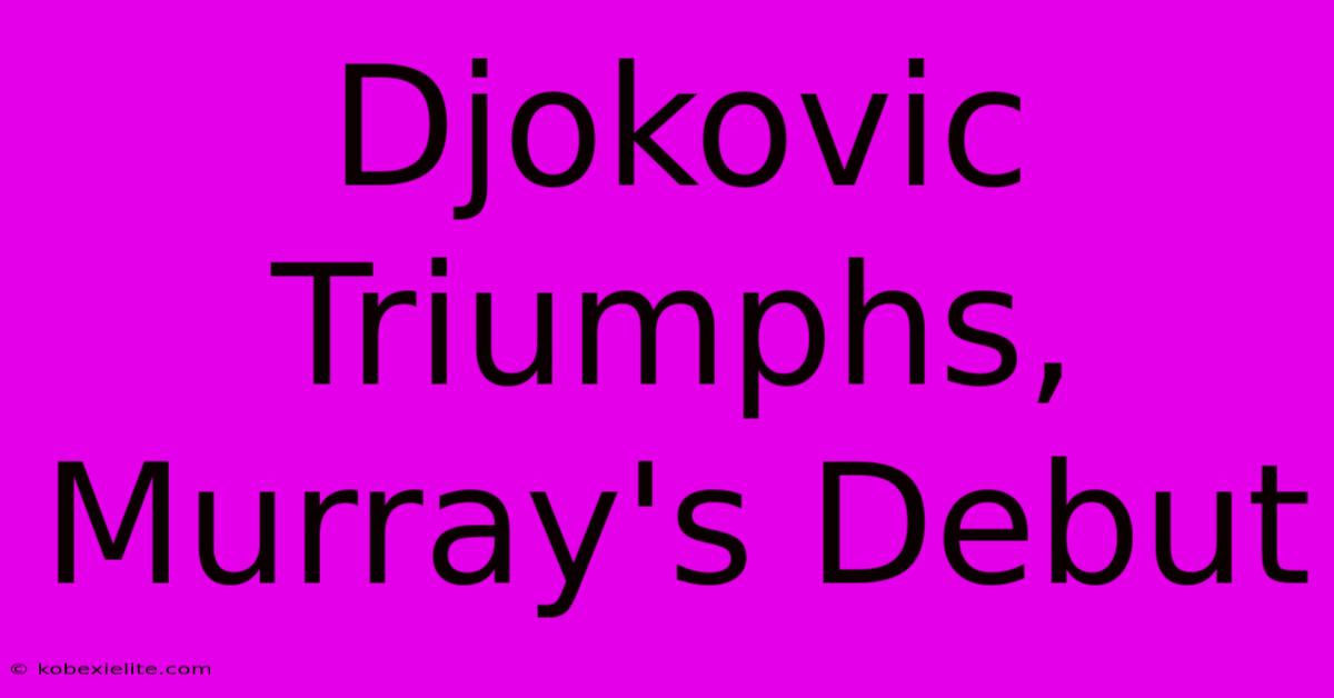 Djokovic Triumphs, Murray's Debut