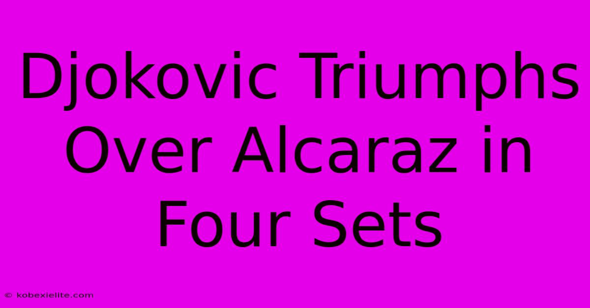 Djokovic Triumphs Over Alcaraz In Four Sets