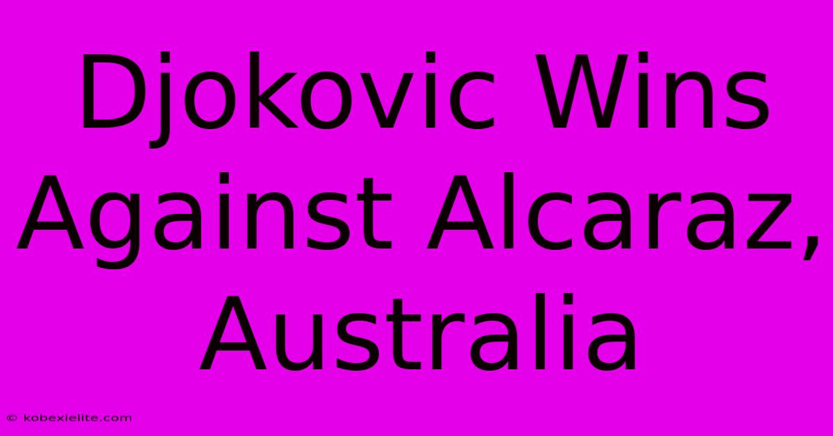 Djokovic Wins Against Alcaraz, Australia