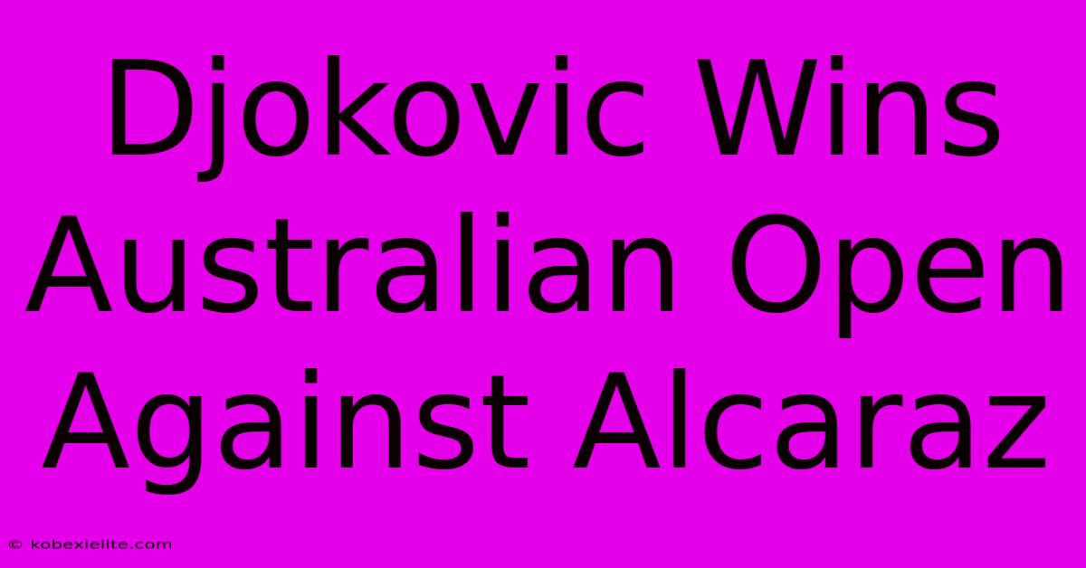 Djokovic Wins Australian Open Against Alcaraz