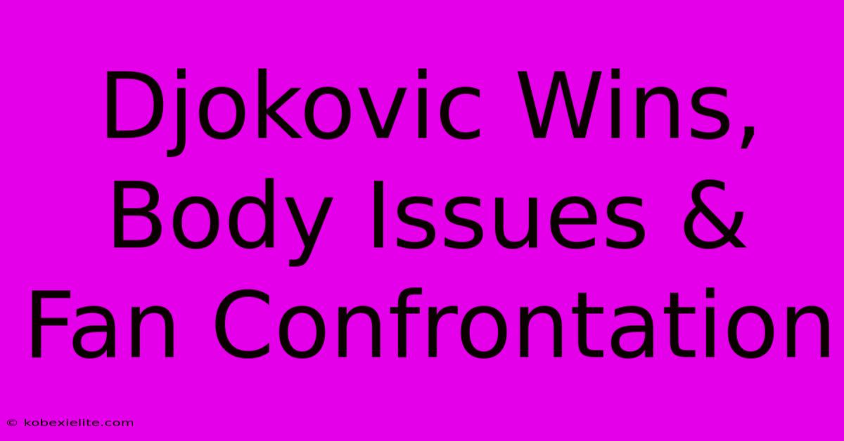 Djokovic Wins, Body Issues & Fan Confrontation