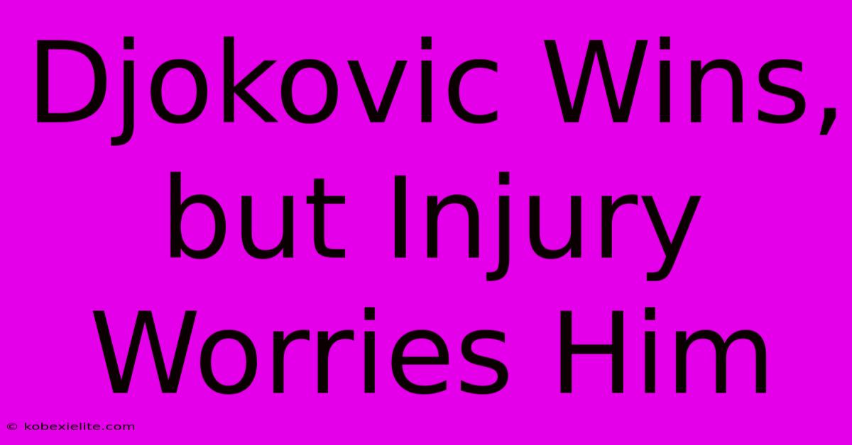 Djokovic Wins, But Injury Worries Him