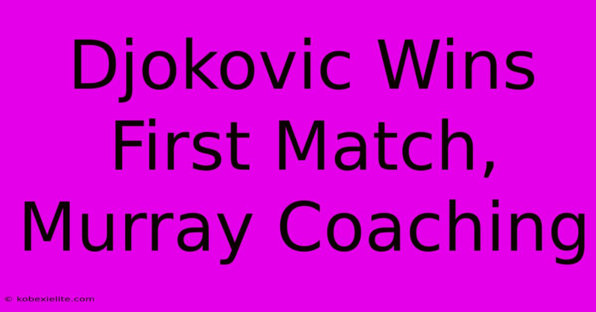 Djokovic Wins First Match, Murray Coaching