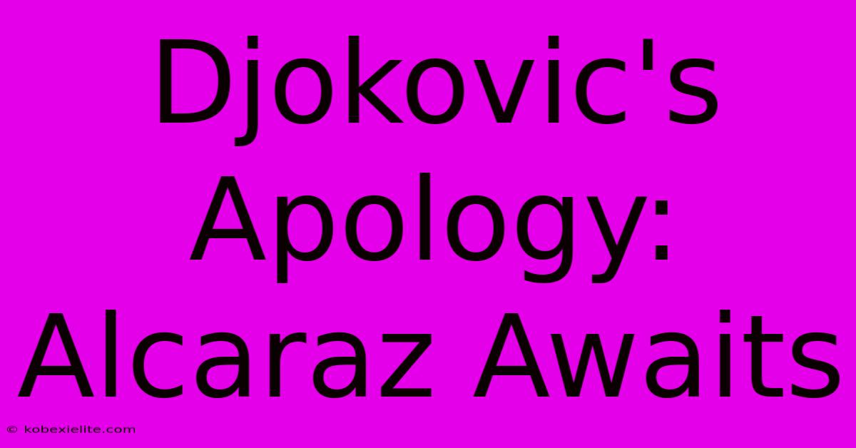 Djokovic's Apology: Alcaraz Awaits