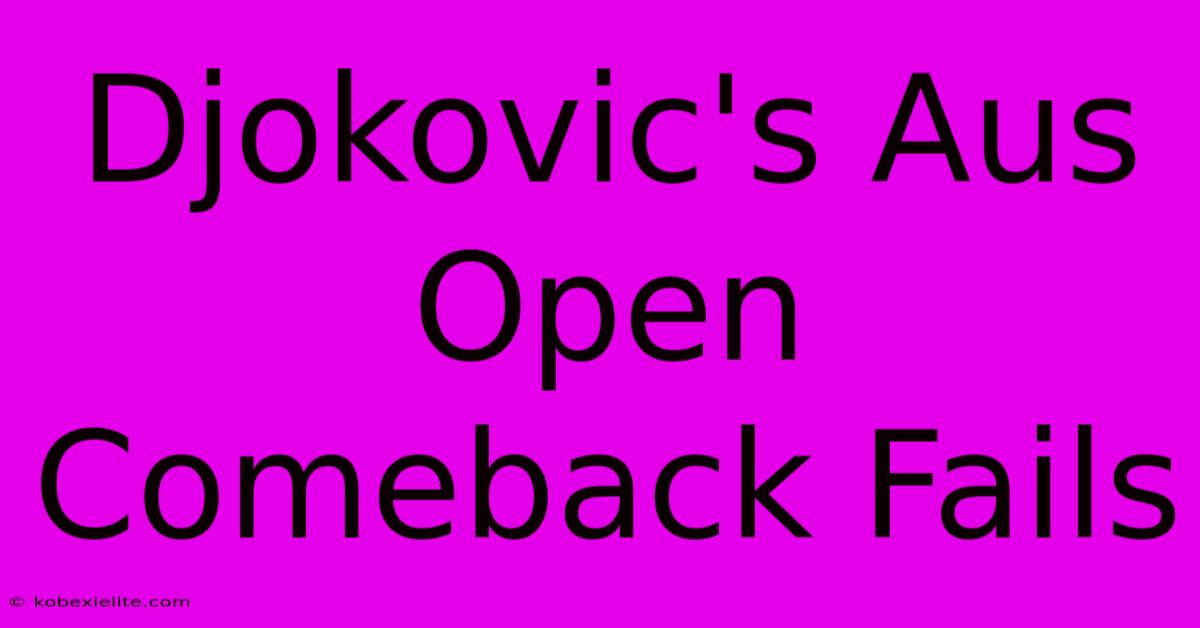 Djokovic's Aus Open Comeback Fails