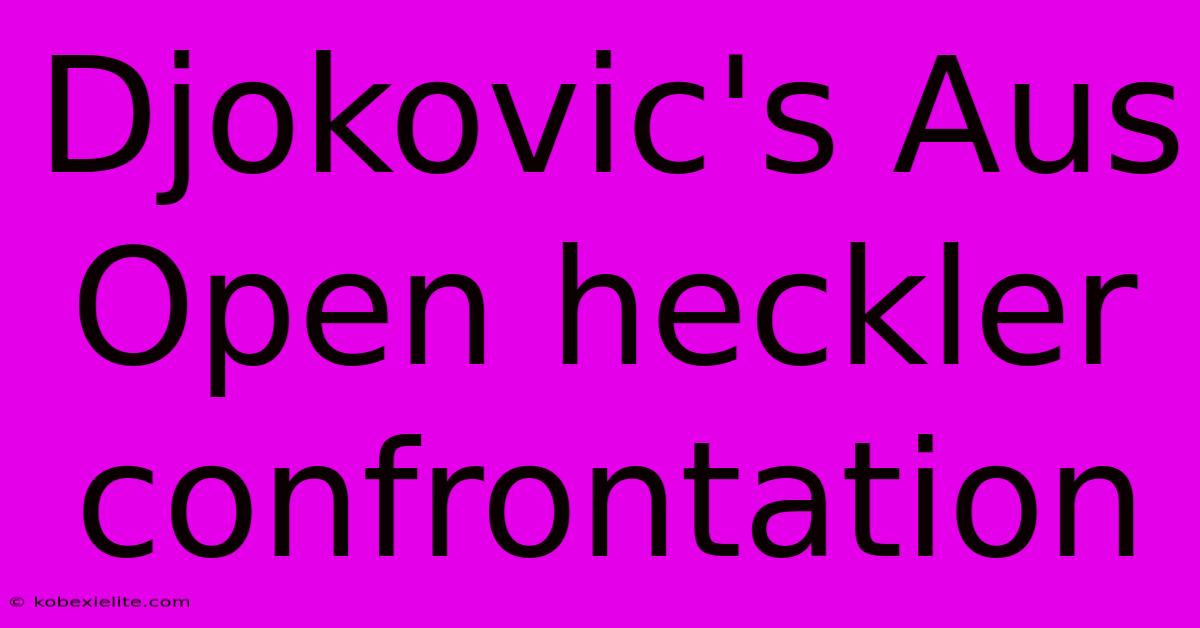 Djokovic's Aus Open Heckler Confrontation