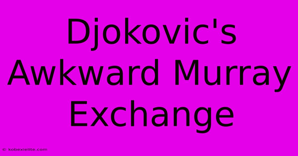 Djokovic's Awkward Murray Exchange