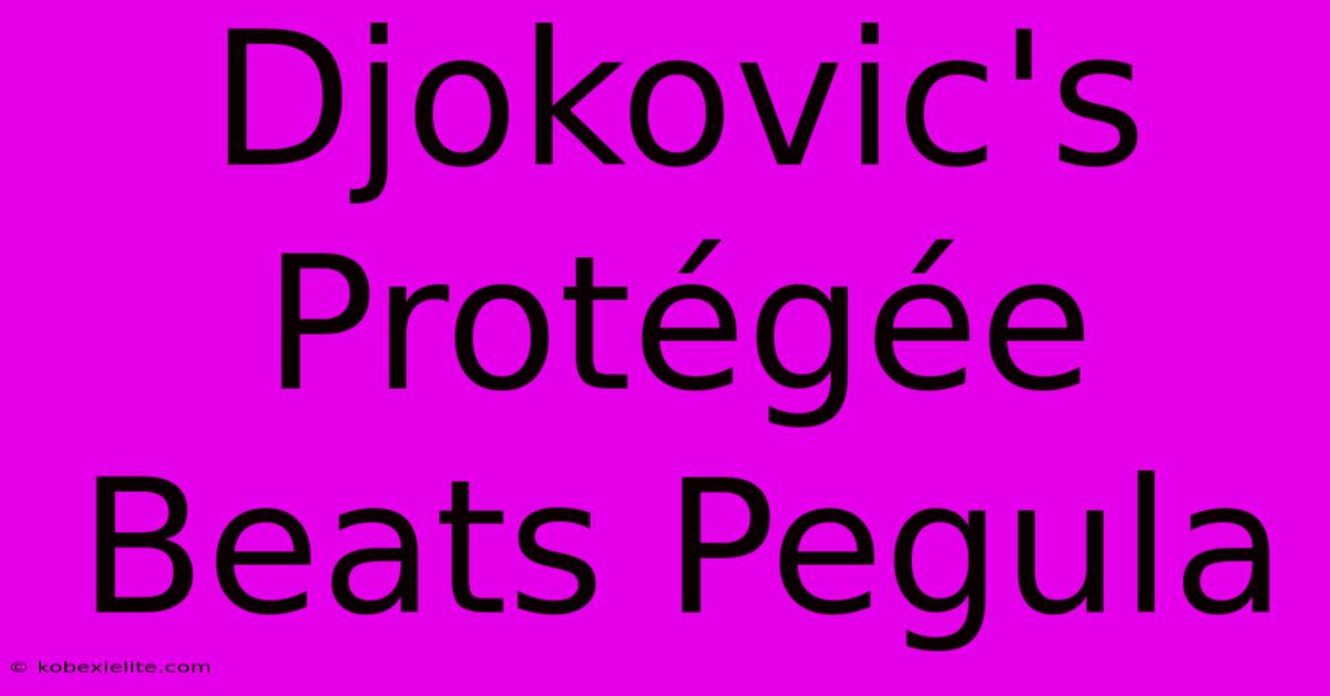 Djokovic's Protégée Beats Pegula