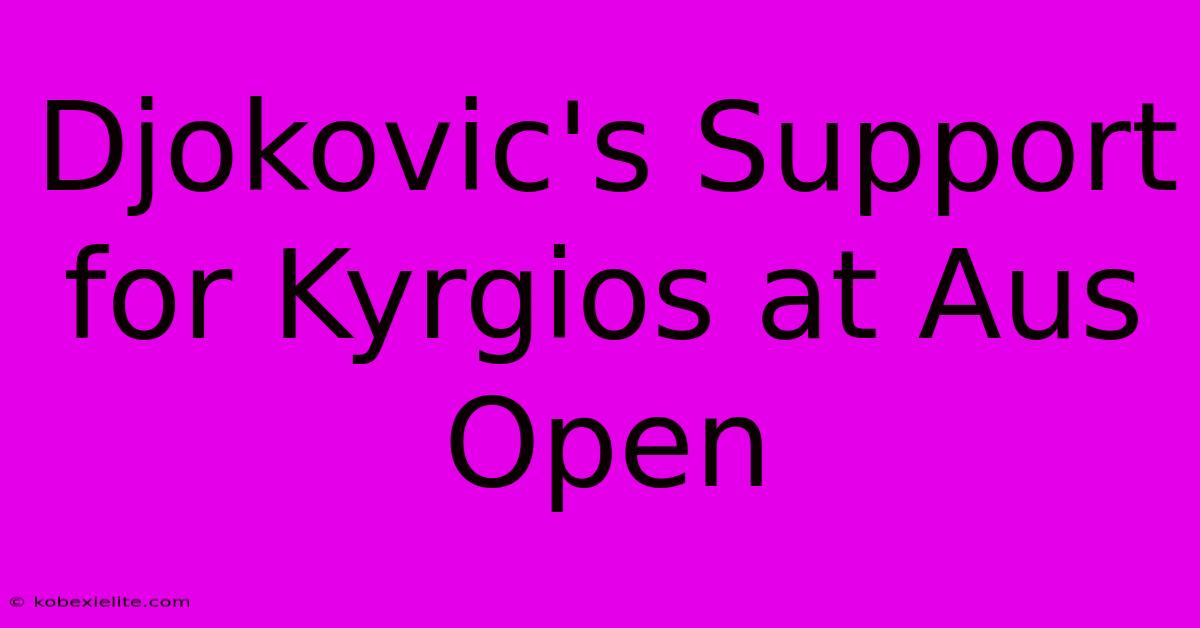 Djokovic's Support For Kyrgios At Aus Open