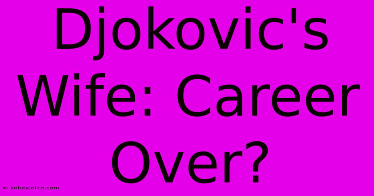 Djokovic's Wife: Career Over?