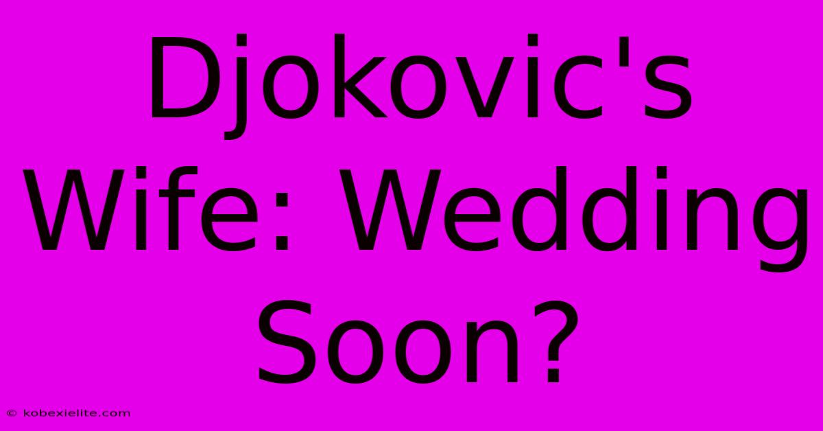 Djokovic's Wife: Wedding Soon?