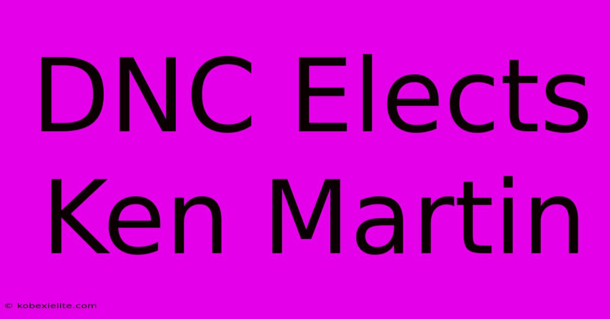 DNC Elects Ken Martin