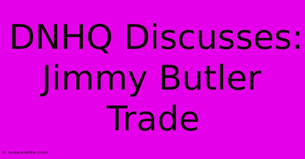 DNHQ Discusses: Jimmy Butler Trade