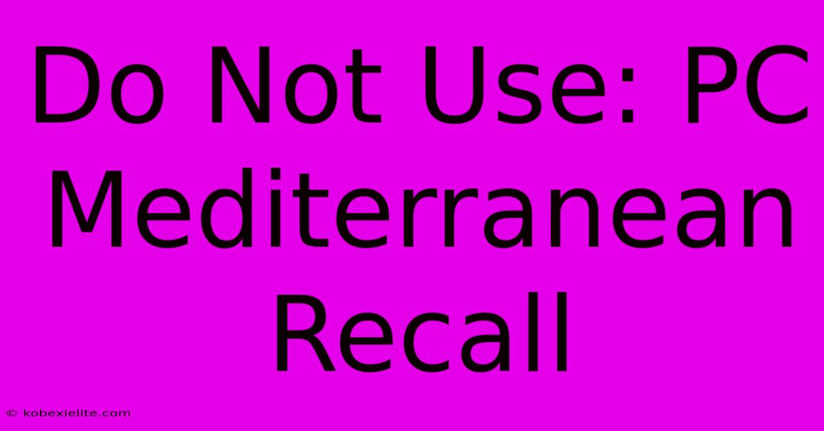 Do Not Use: PC Mediterranean Recall