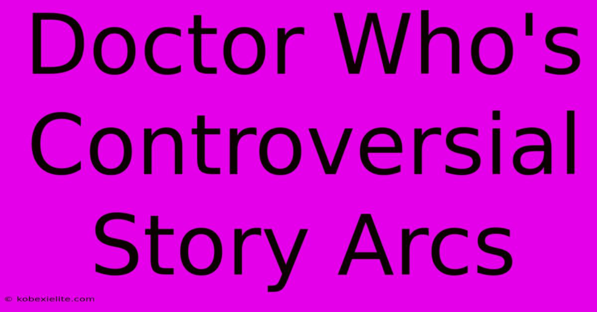 Doctor Who's Controversial Story Arcs