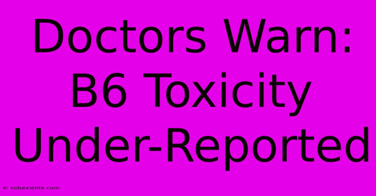 Doctors Warn: B6 Toxicity Under-Reported