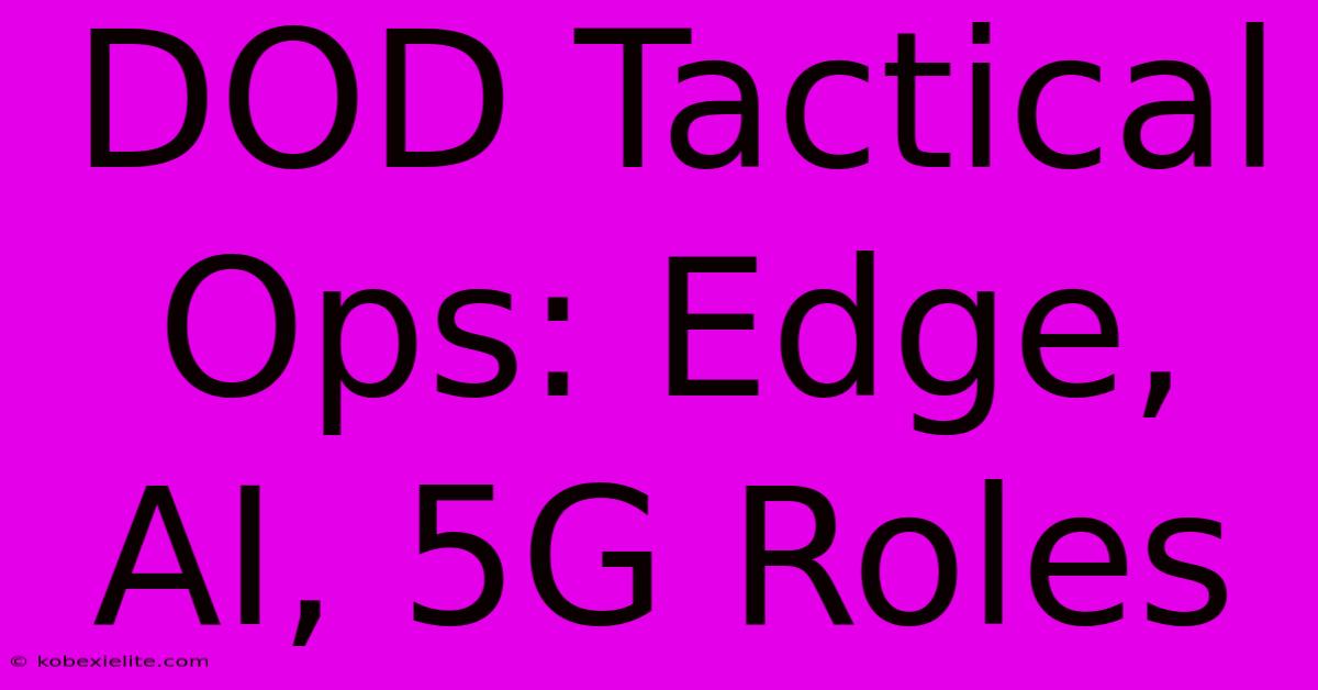 DOD Tactical Ops: Edge, AI, 5G Roles