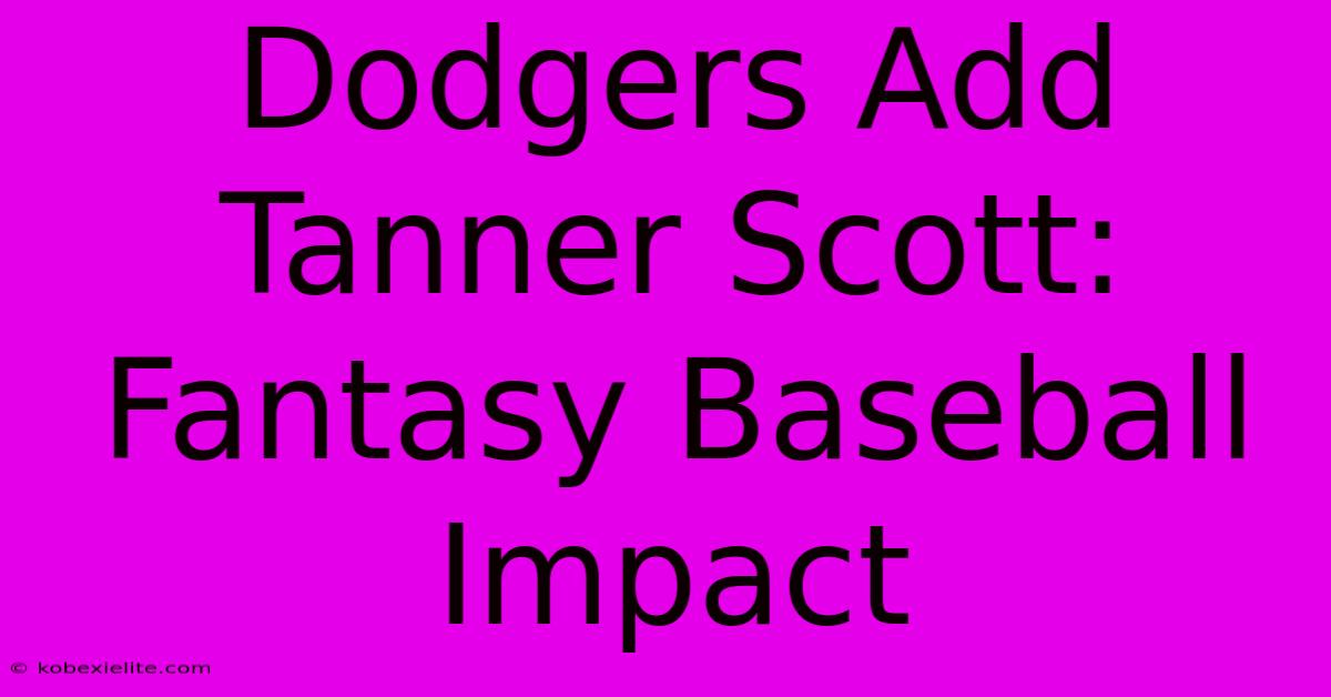 Dodgers Add Tanner Scott: Fantasy Baseball Impact