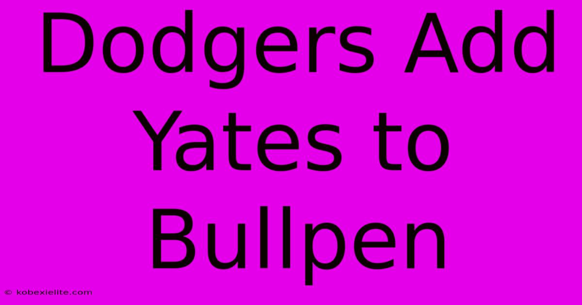 Dodgers Add Yates To Bullpen