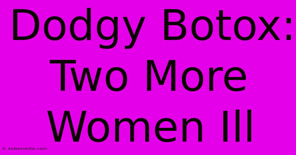 Dodgy Botox: Two More Women Ill