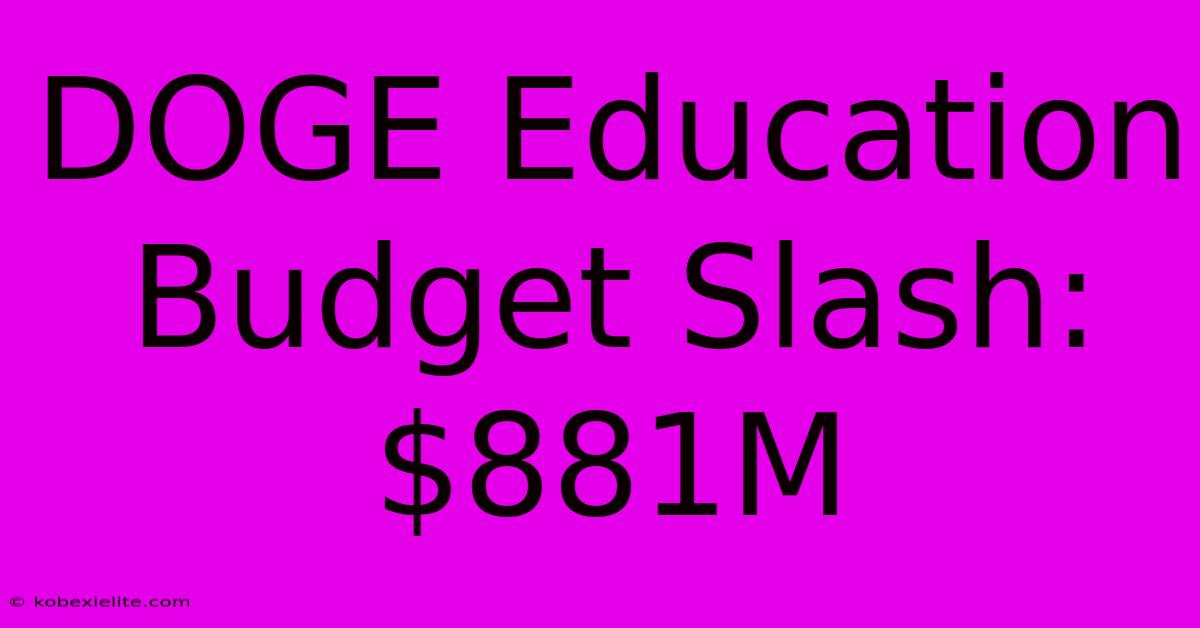 DOGE Education Budget Slash: $881M