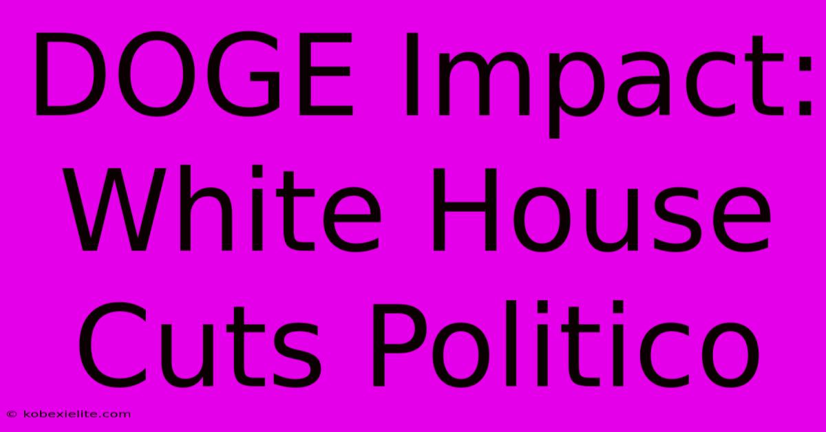 DOGE Impact: White House Cuts Politico