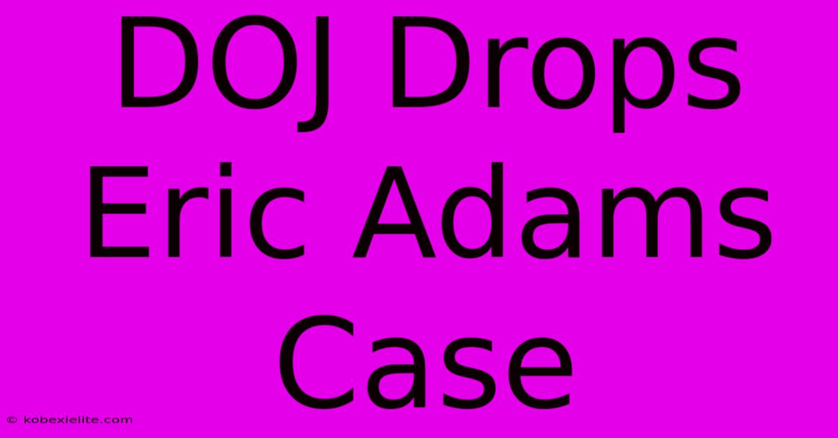 DOJ Drops Eric Adams Case