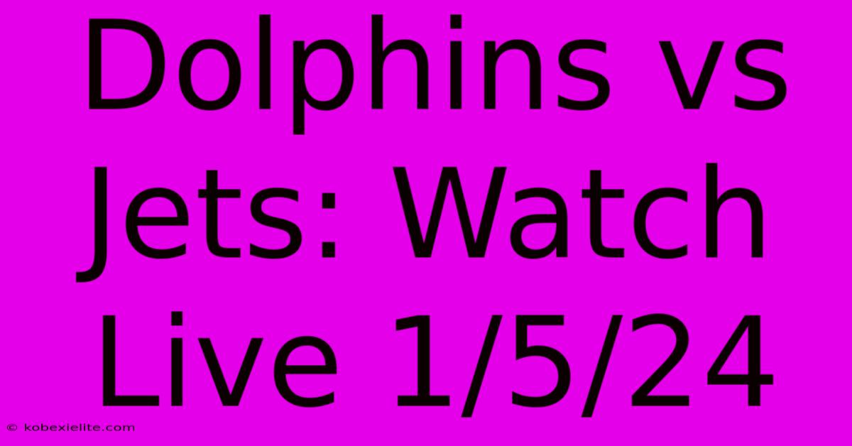 Dolphins Vs Jets: Watch Live 1/5/24