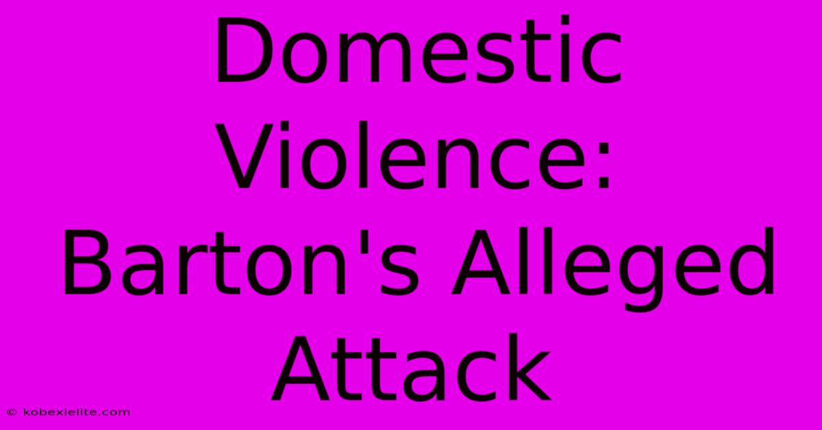 Domestic Violence: Barton's Alleged Attack