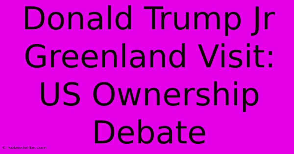 Donald Trump Jr Greenland Visit: US Ownership Debate