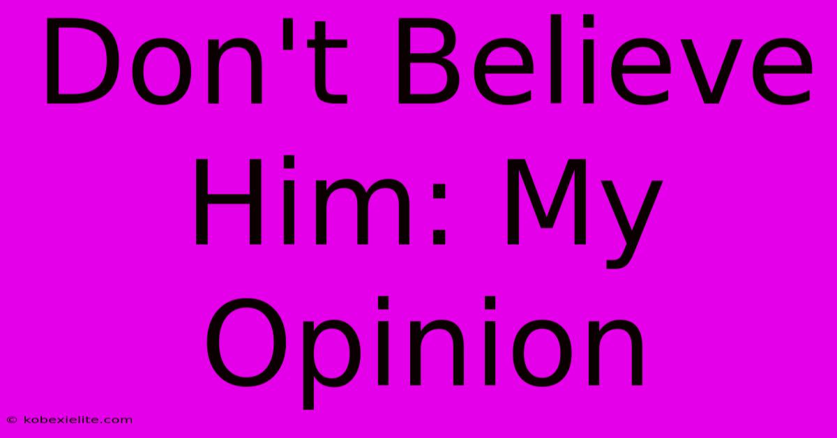 Don't Believe Him: My Opinion