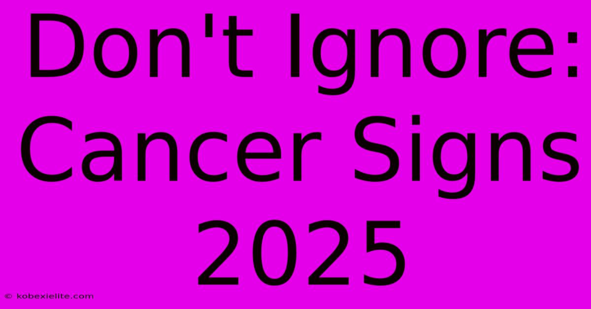 Don't Ignore: Cancer Signs 2025