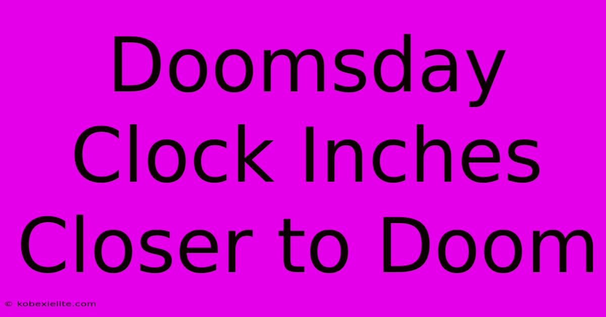 Doomsday Clock Inches Closer To Doom