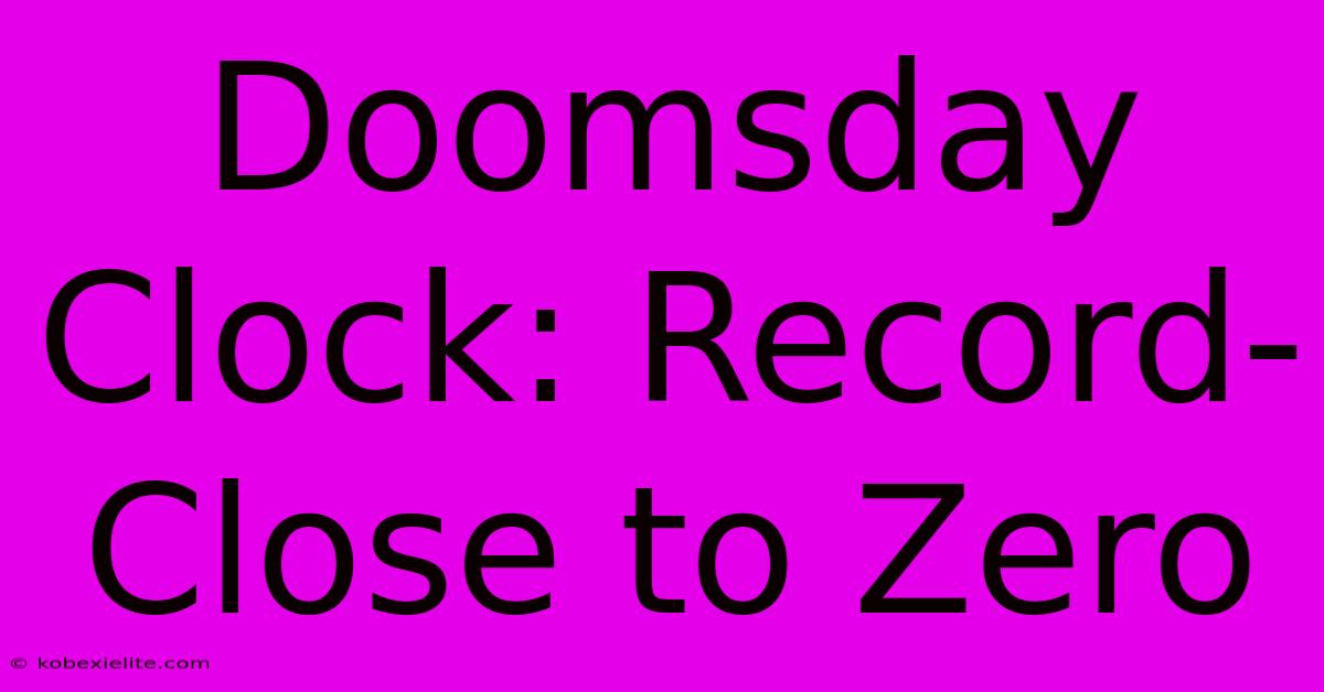 Doomsday Clock: Record-Close To Zero