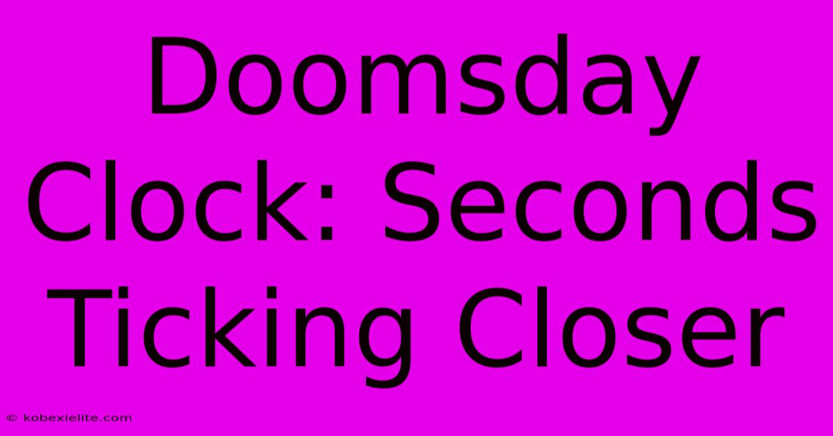 Doomsday Clock: Seconds Ticking Closer