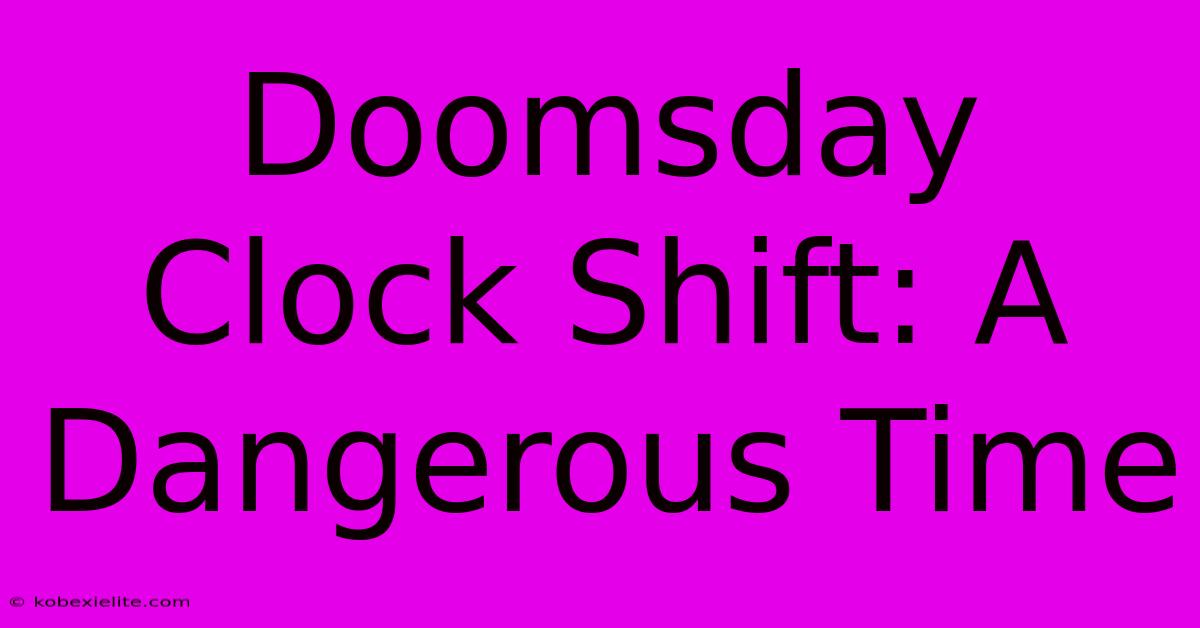 Doomsday Clock Shift: A Dangerous Time