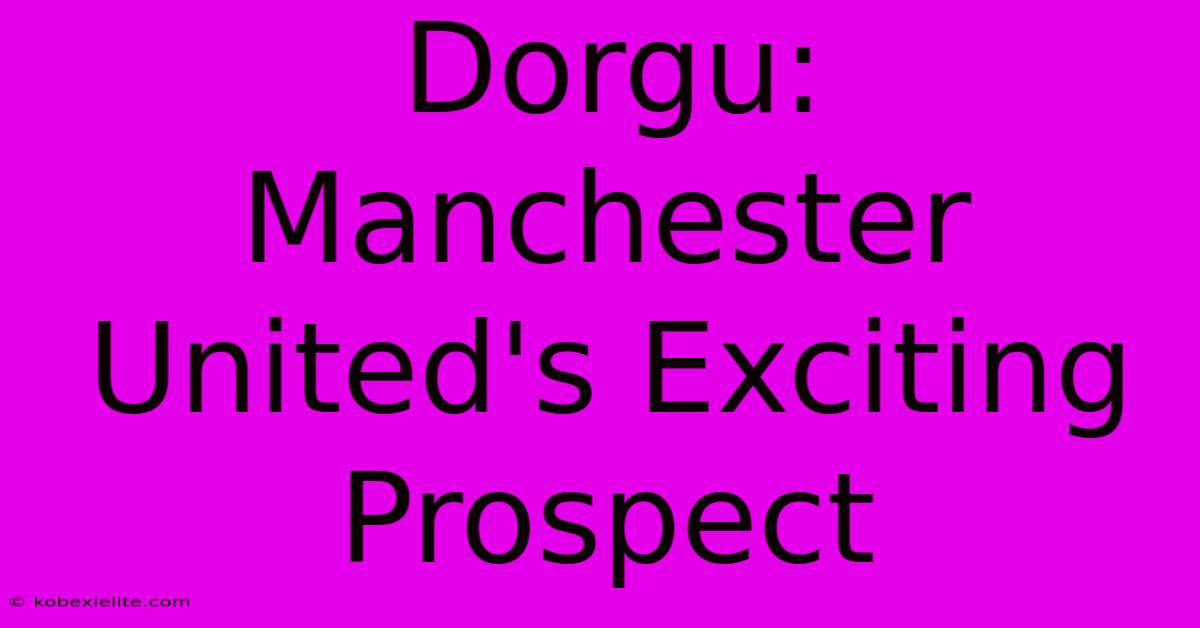 Dorgu: Manchester United's Exciting Prospect