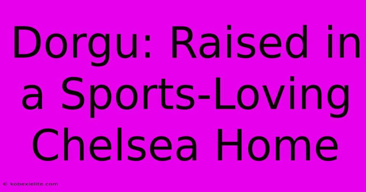 Dorgu: Raised In A Sports-Loving Chelsea Home