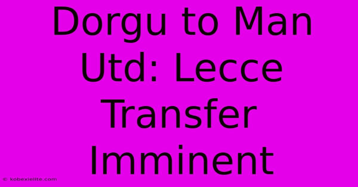 Dorgu To Man Utd: Lecce Transfer Imminent