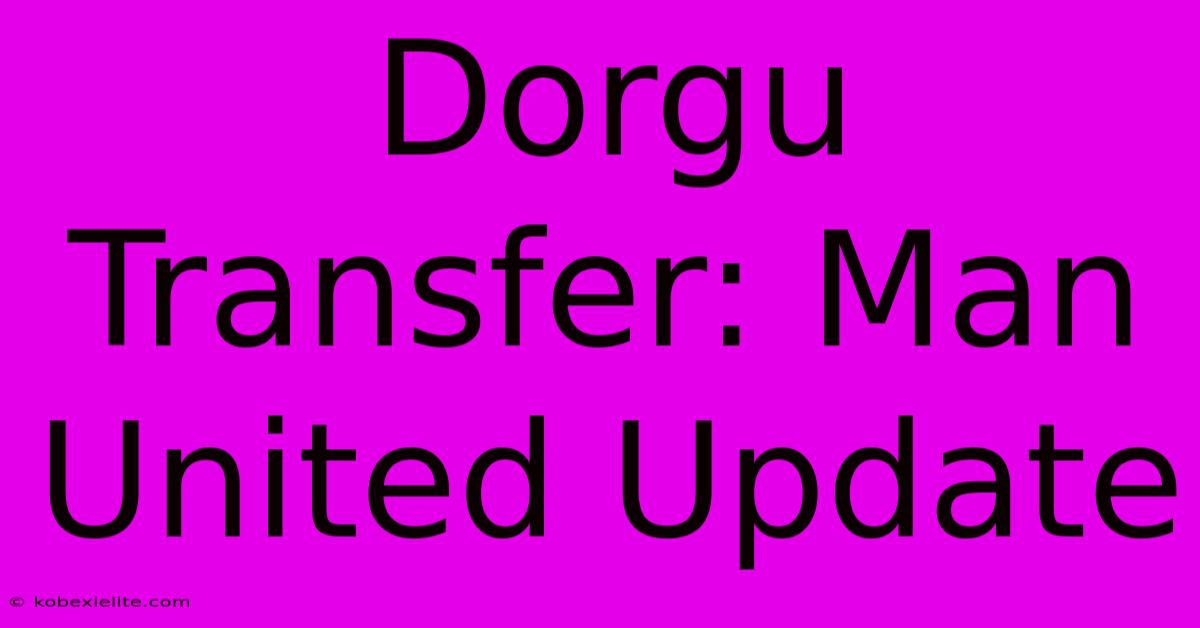 Dorgu Transfer: Man United Update