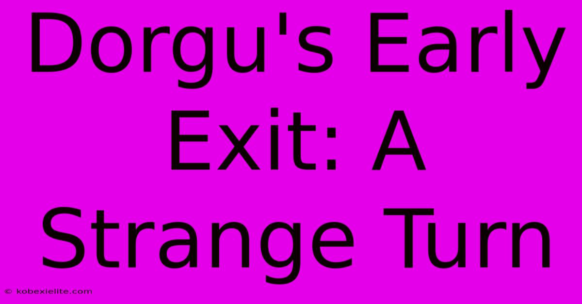 Dorgu's Early Exit: A Strange Turn