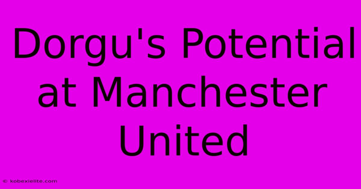 Dorgu's Potential At Manchester United