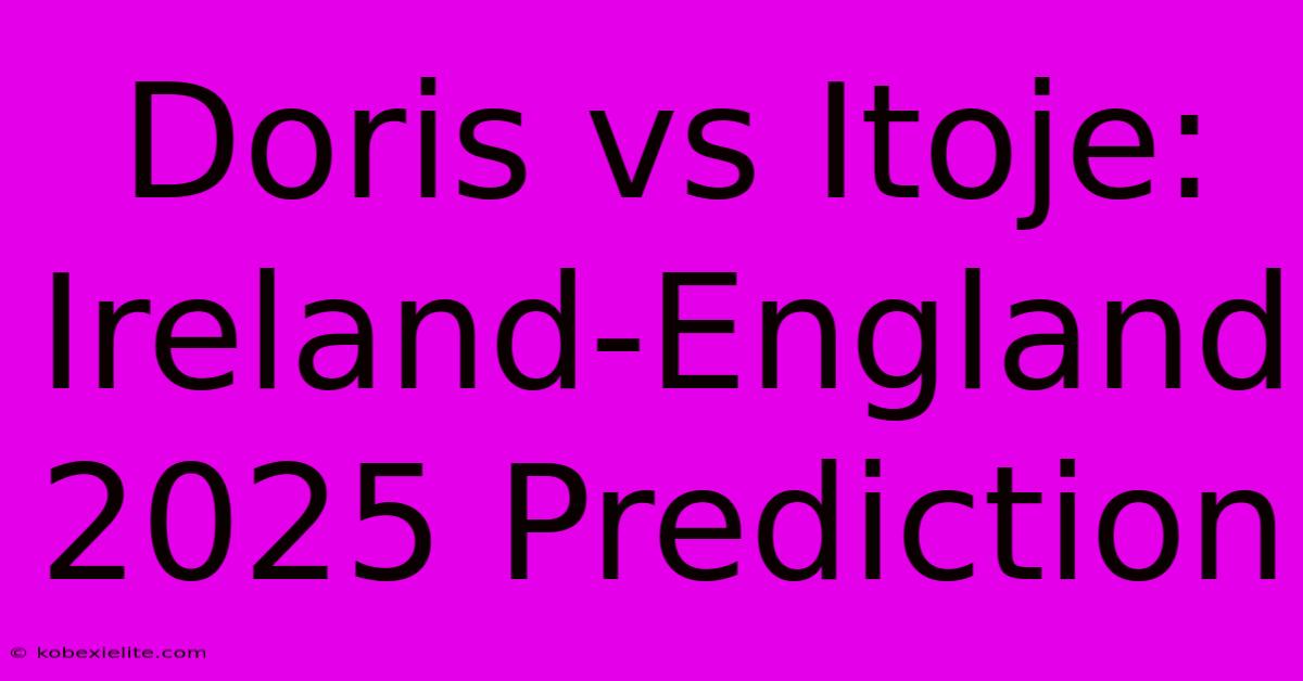 Doris Vs Itoje: Ireland-England 2025 Prediction