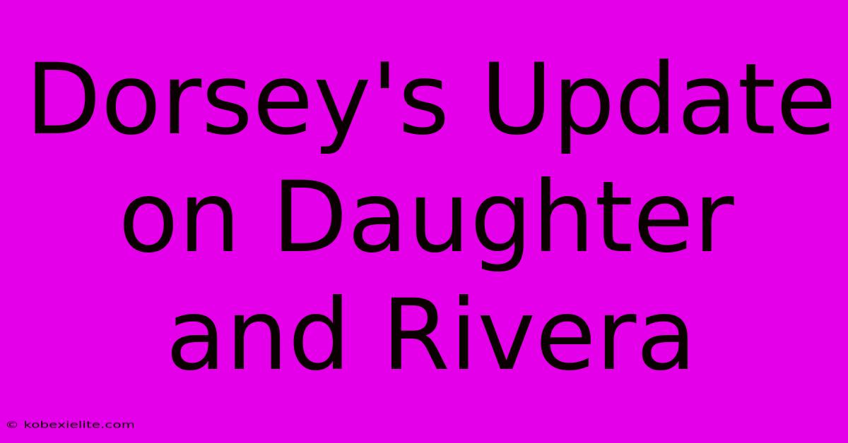 Dorsey's Update On Daughter And Rivera