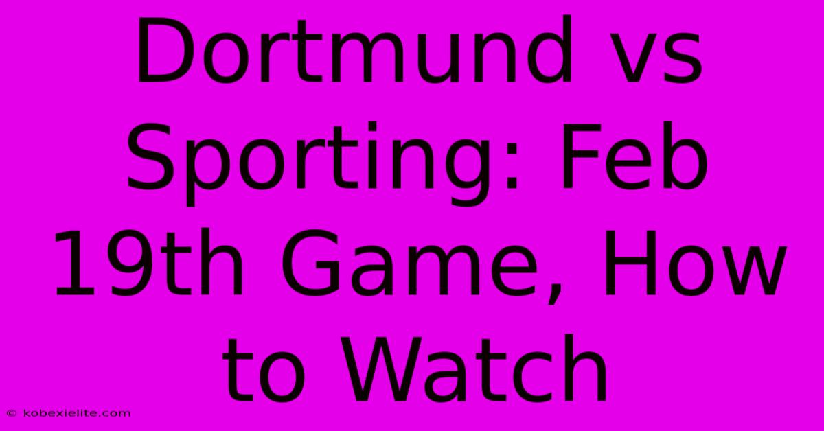 Dortmund Vs Sporting: Feb 19th Game, How To Watch