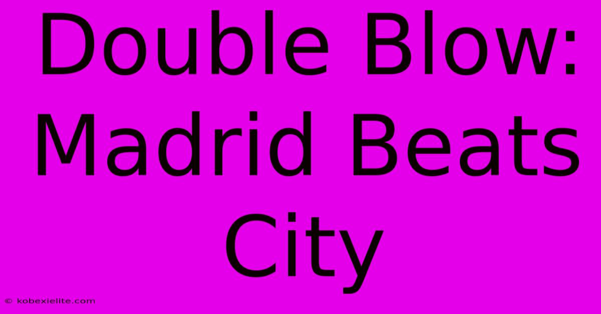 Double Blow: Madrid Beats City